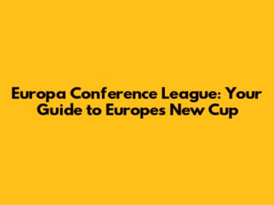 Europa Conference League: Your Guide to Europe's New Cup