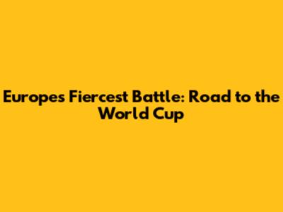 Europe's Fiercest Battle: Road to the World Cup