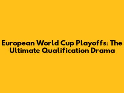 European World Cup Playoffs: The Ultimate Qualification Drama
