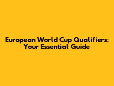 European World Cup Qualifiers: Your Essential Guide