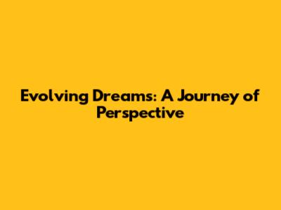 Evolving Dreams: A Journey of Perspective