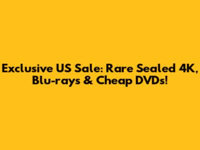 Exclusive US Sale: Rare Sealed 4K, Blu-rays & Cheap DVDs!