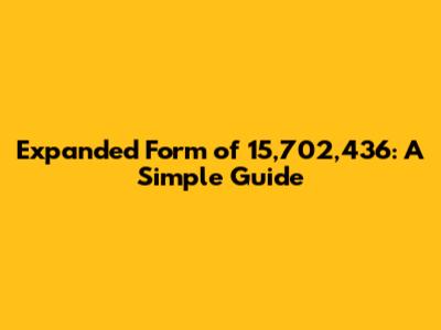 Expanded Form of 15,702,436: A Simple Guide