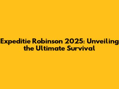 Expeditie Robinson 2025: Unveiling the Ultimate Survival