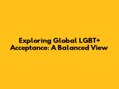 Exploring Global LGBT+ Acceptance: A Balanced View
