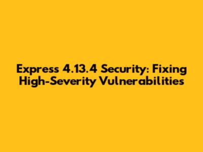 Express 4.13.4 Security: Fixing High-Severity Vulnerabilities