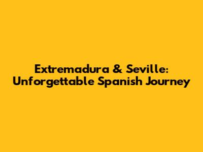 Extremadura & Seville: Unforgettable Spanish Journey