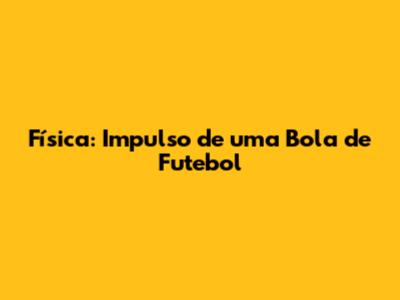 Física: Impulso de uma Bola de Futebol