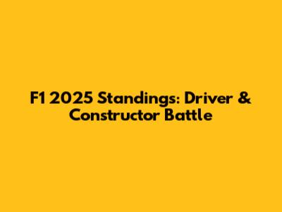 F1 2025 Standings: Driver & Constructor Battle
