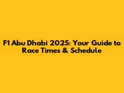 F1 Abu Dhabi 2025: Your Guide to Race Times & Schedule