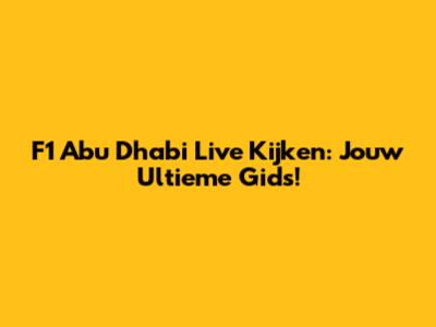 F1 Abu Dhabi Live Kijken: Jouw Ultieme Gids!