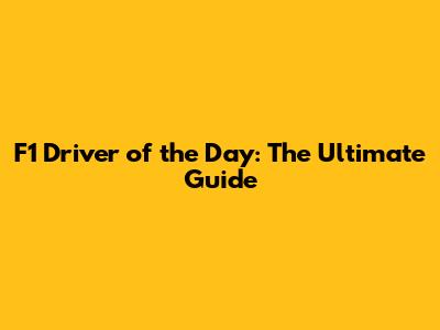 F1 Driver of the Day: The Ultimate Guide