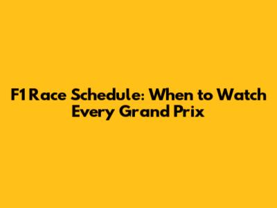 F1 Race Schedule: When to Watch Every Grand Prix