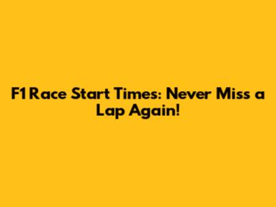 F1 Race Start Times: Never Miss a Lap Again!