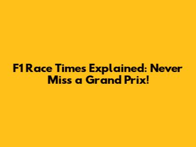 F1 Race Times Explained: Never Miss a Grand Prix!