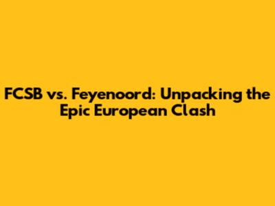 FCSB vs. Feyenoord: Unpacking the Epic European Clash