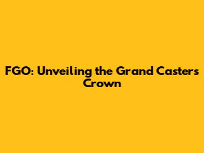 FGO: Unveiling the Grand Caster's Crown