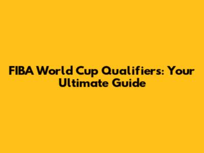 FIBA World Cup Qualifiers: Your Ultimate Guide