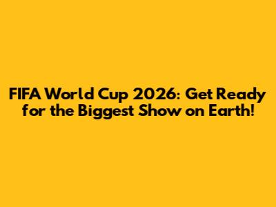 FIFA World Cup 2026: Get Ready for the Biggest Show on Earth!