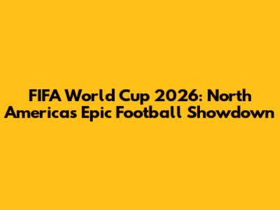 FIFA World Cup 2026: North America's Epic Football Showdown