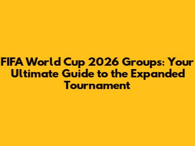 FIFA World Cup 2026 Groups: Your Ultimate Guide to the Expanded Tournament
