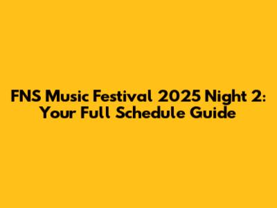FNS Music Festival 2025 Night 2: Your Full Schedule Guide