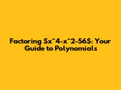 Factoring $x^4-x^2-56$: Your Guide to Polynomials