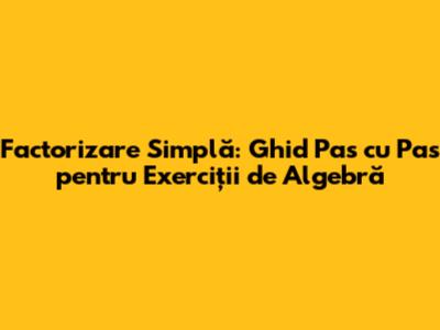 Factorizare Simplă: Ghid Pas cu Pas pentru Exerciții de Algebră
