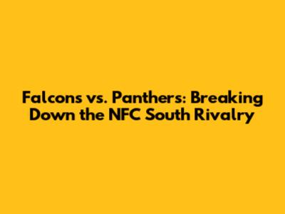 Falcons vs. Panthers: Breaking Down the NFC South Rivalry