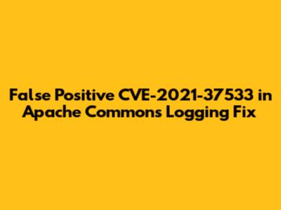 False Positive CVE-2021-37533 in Apache Commons Logging Fix