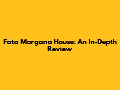 Fata Morgana House: An In-Depth Review