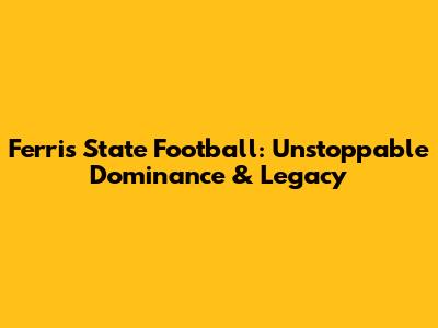 Ferris State Football: Unstoppable Dominance & Legacy
