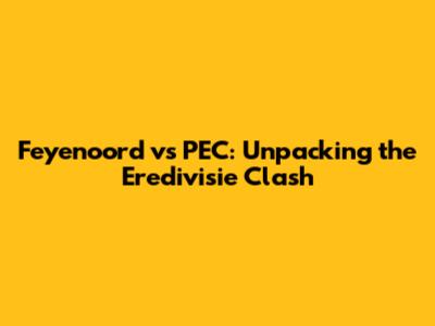 Feyenoord vs PEC: Unpacking the Eredivisie Clash