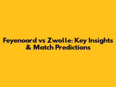 Feyenoord vs Zwolle: Key Insights & Match Predictions