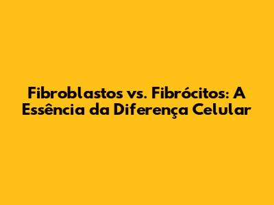 Fibroblastos vs. Fibrócitos: A Essência da Diferença Celular