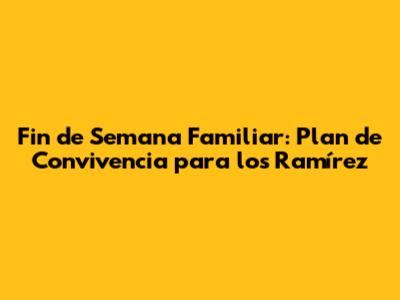 Fin de Semana Familiar: Plan de Convivencia para los Ramírez