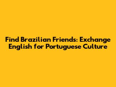 Find Brazilian Friends: Exchange English for Portuguese Culture