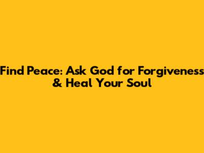 Find Peace: Ask God for Forgiveness & Heal Your Soul