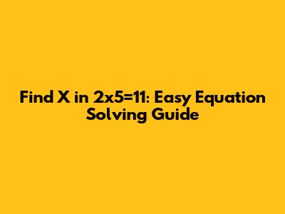 Find X in 2x5=11: Easy Equation Solving Guide