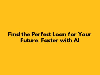 Find the Perfect Loan for Your Future, Faster with AI