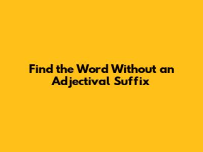 Find the Word Without an Adjectival Suffix