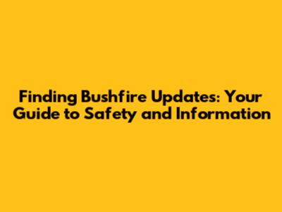 Finding Bushfire Updates: Your Guide to Safety and Information