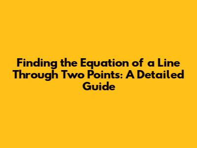 Finding the Equation of a Line Through Two Points: A Detailed Guide