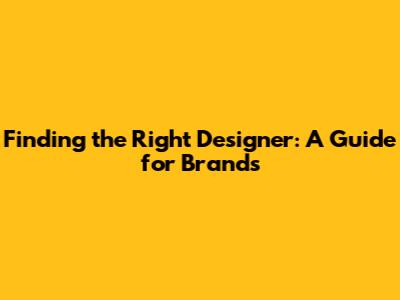 Finding the Right Designer: A Guide for Brands