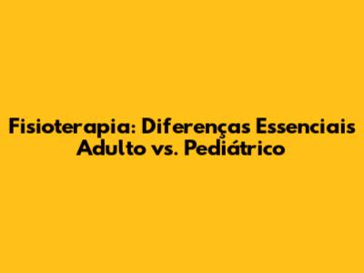 Fisioterapia: Diferenças Essenciais Adulto vs. Pediátrico