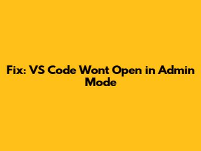 Fix: VS Code Won't Open in Admin Mode