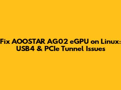 Fix AOOSTAR AG02 eGPU on Linux: USB4 & PCIe Tunnel Issues