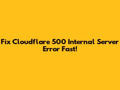 Fix Cloudflare 500 Internal Server Error Fast!