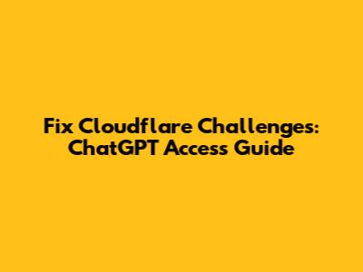 Fix Cloudflare Challenges: ChatGPT Access Guide