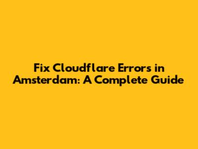 Fix Cloudflare Errors in Amsterdam: A Complete Guide